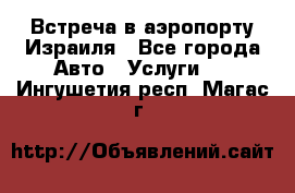 Встреча в аэропорту Израиля - Все города Авто » Услуги   . Ингушетия респ.,Магас г.
